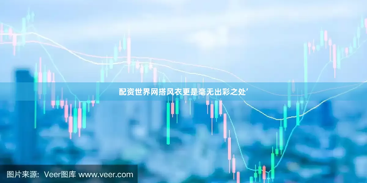 配资世界网搭风衣更是毫无出彩之处’